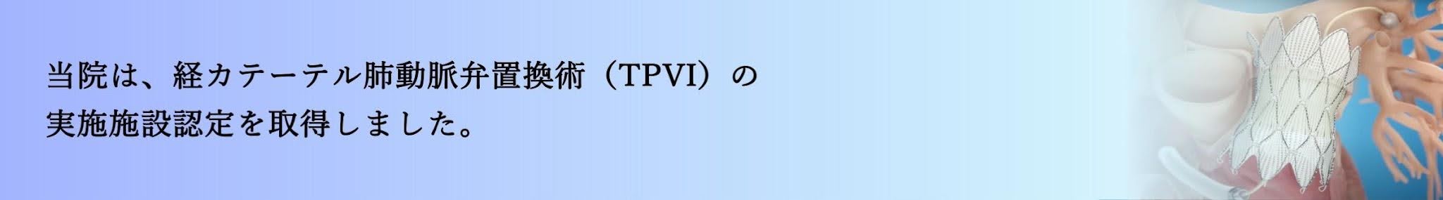 当院は、経カテーテル肺動脈弁置換術（TPVI）の実施施設認定を取得しました。と書かれたバナー画像。