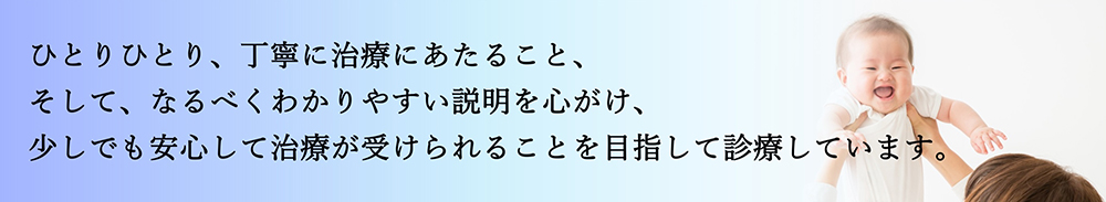 ひとりひとり、丁寧に治療にあたること、そして、なるべくわかりやすい説明を心がけ、少しでも安心して治療が受けられることを目指して診療しています。と書かれたバナー画像。