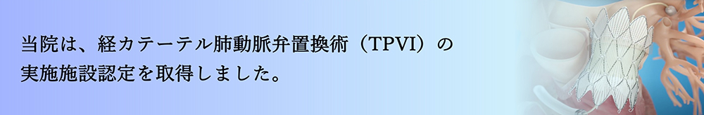 当院は、経カテーテル肺動脈弁置換術（TPVI）の実施施設認定を取得しました。と書かれたバナー画像。