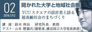 Seminar02 開かれた大学と地域社会圏 YCUスクエアの設計者と語る超高齢社会のまちづくり