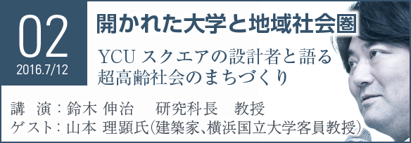 Seminar02 開かれた大学と地域社会圏 YCUスクエアの設計者と語る超高齢社会のまちづくり