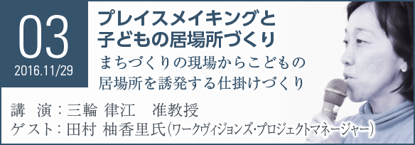 Seminar03 プレイスメイキングと子どもの居場所づくり まちづくりの現場からこどもの居場所を誘発する仕掛けづくり