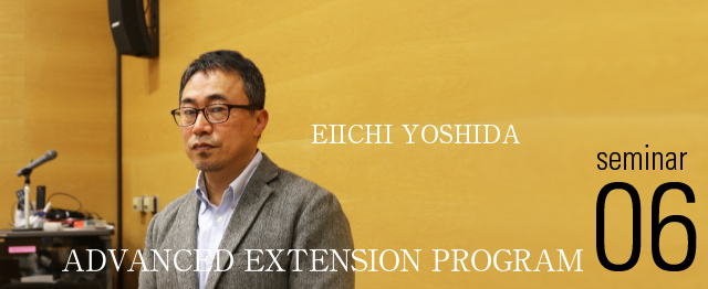 EIICHI YOSHIDA ADVANCED EXTENSION PROGRAM Seminar06